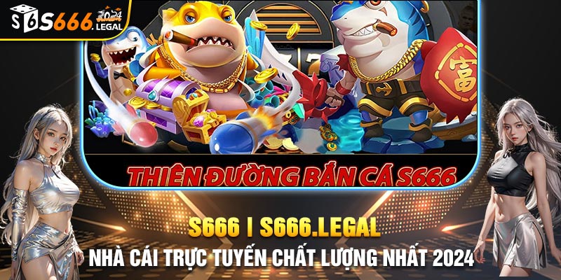 Bắn cá S666 đang là sảnh game siêu hot trên thị trường giải trí trực tuyến