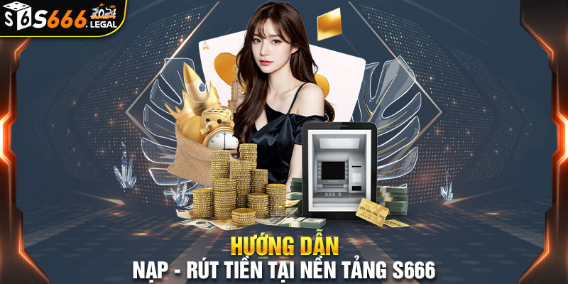 Quá  trình nạp/ rút tiền tại S666 vô cùng đơn giản